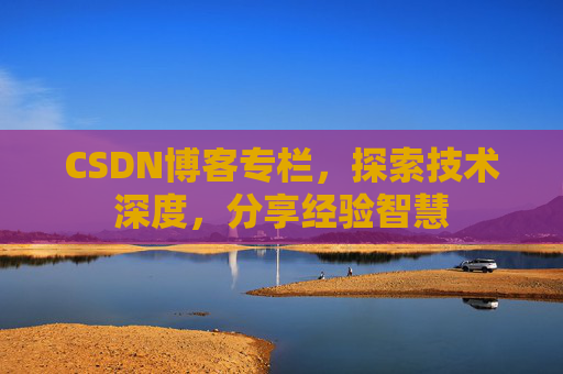 CSDN博客专栏，探索技术深度，分享经验智慧